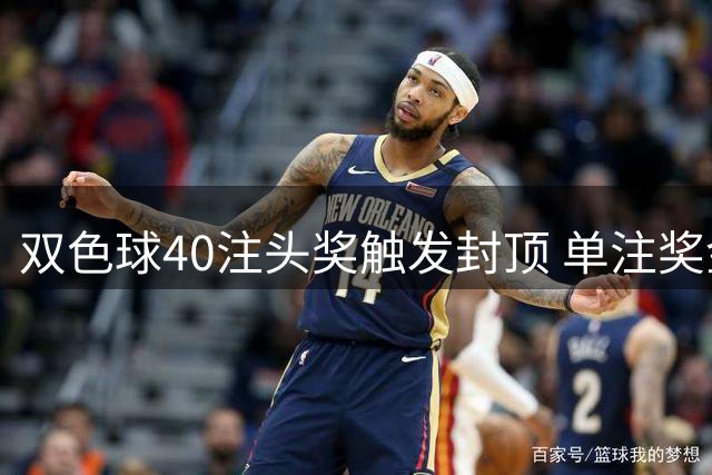 双色球40注头奖触发封顶 单注奖金250万元