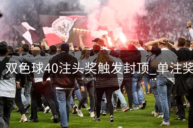 双色球40注头奖触发封顶 单注奖金250万元