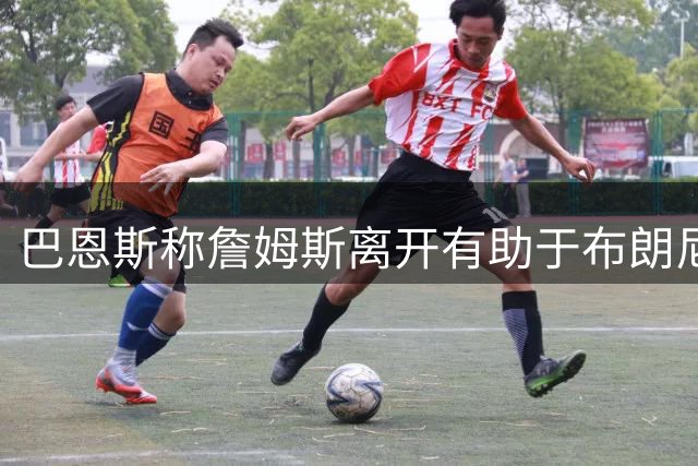 巴恩斯称詹姆斯离开有助于布朗尼自我证明