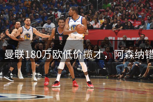 曼联180万欧低价揽才，阿森纳错失未来之星