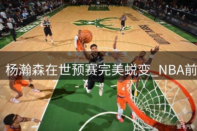 杨瀚森在世预赛完美蜕变 NBA前景迎来转机