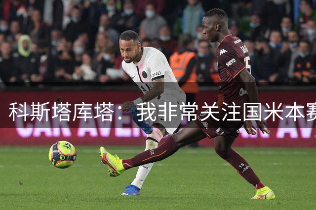 科斯塔库塔：我非常关注国米本赛季的欧冠 如果运气好能走到最后